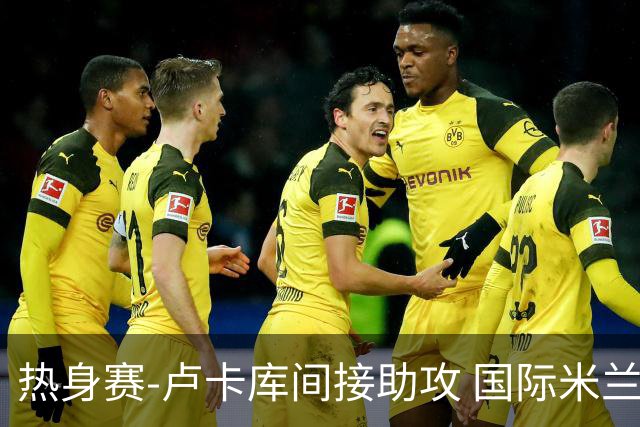 热身赛-卢卡库间接助攻 国际米兰2球落后2-2追平
